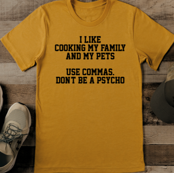 I Like Cooking My Family And My Pets Use Commas Don't Be A Psycho Tee