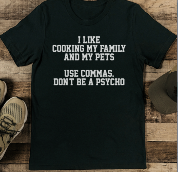 I Like Cooking My Family And My Pets Use Commas Don't Be A Psycho Tee