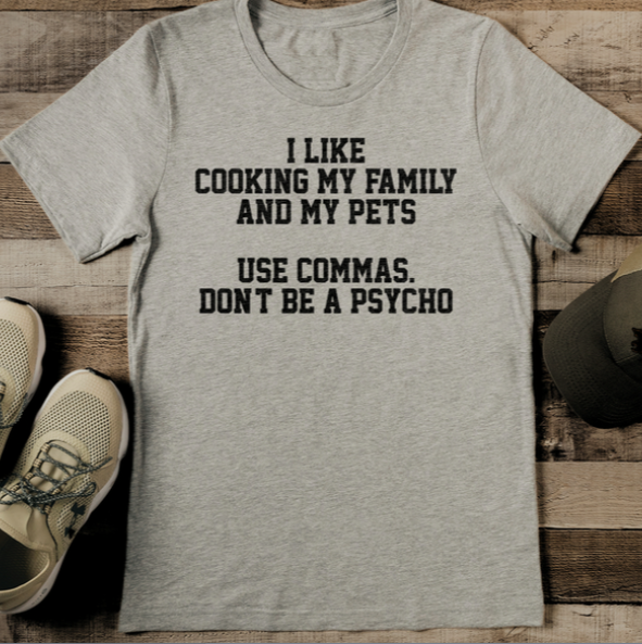 I Like Cooking My Family And My Pets Use Commas Don't Be A Psycho Tee